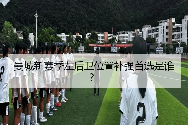 曼城新赛季左后卫位置补强首选是谁？
