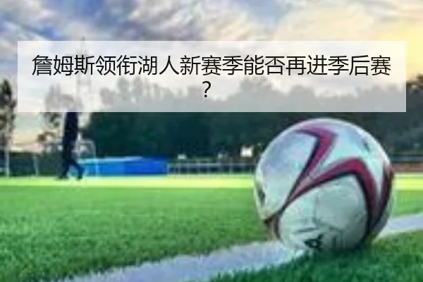 詹姆斯领衔湖人新赛季能否再进季后赛？